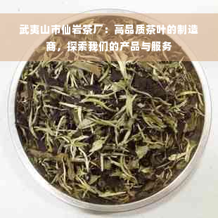 武夷山市仙岩茶厂：高品质茶叶的制造商，探索我们的产品与服务