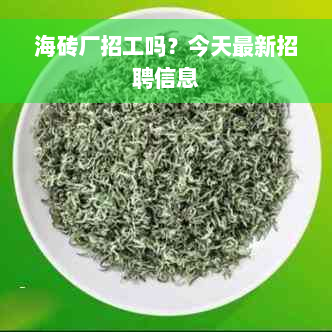 海砖厂招工吗？今天最新招聘信息