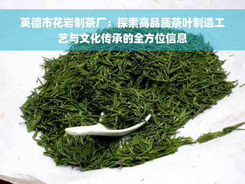 英德市花岩制茶厂：探索高品质茶叶制造工艺与文化传承的全方位信息