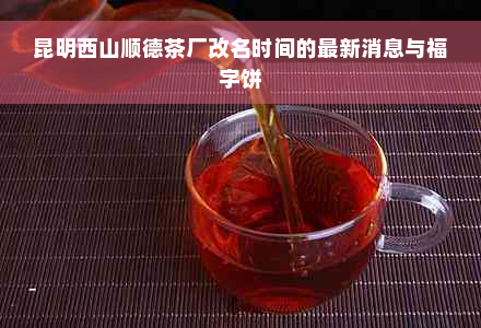 昆明西山顺德茶厂改名时间的最新消息与福字饼