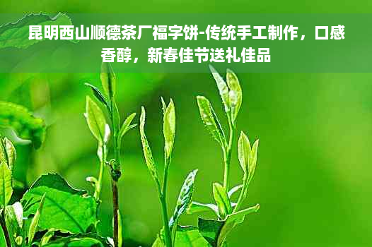 昆明西山顺德茶厂福字饼-传统手工制作，口感香醇，新春佳节送礼佳品