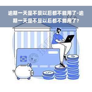 逾期一天是不是以后都不能用了-逾期一天是不是以后都不能用了?