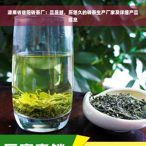 湖南省益阳砖茶厂：品质越，历悠久的砖茶生产厂家及详细产品信息