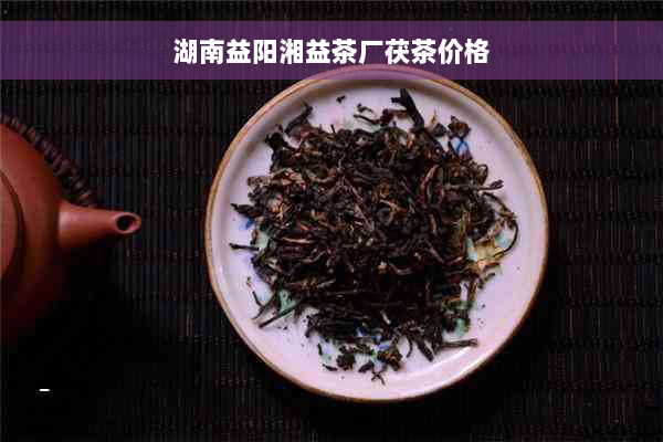 湖南益阳湘益茶厂茯茶价格