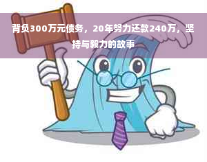 背负300万元债务，20年努力还款240万，坚持与毅力的故事