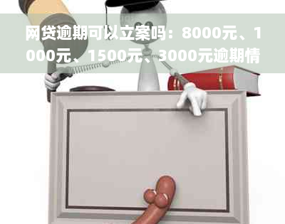 网贷逾期可以立案吗：8000元、1000元、1500元、3000元逾期情况如何？