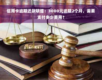 信用卡逾期还款明细：3000元逾期2个月，需要支付多少费用？