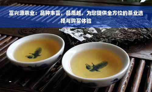 富兴源茶业：品种丰富，品质越，为您提供全方位的茶业选择与购买体验