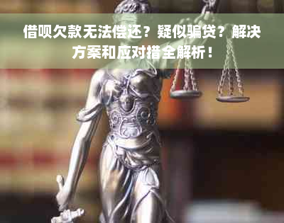 借呗欠款无法偿还？疑似骗贷？解决方案和应对措全解析！