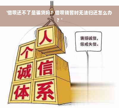 '借呗还不了是骗贷吗？借呗钱暂时无法归还怎么办？'