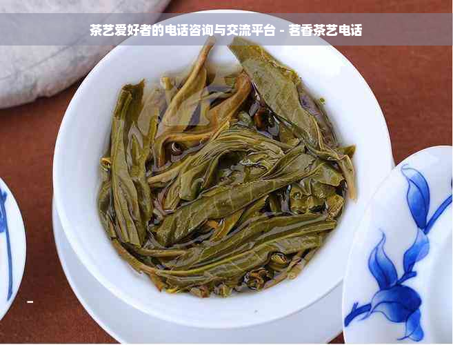 茶艺爱好者的电话咨询与交流平台 - 茗香茶艺电话