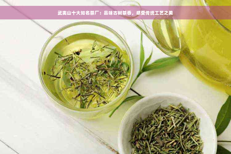 武夷山十大知名茶厂：品味古树茶香，感受传统工艺之美