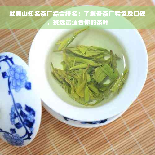 武夷山知名茶厂综合排名：了解各茶厂特色及口碑，挑选最适合你的茶叶