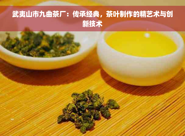 武夷山市九曲茶厂：传承经典，茶叶制作的精艺术与创新技术