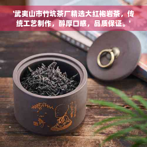 '武夷山市竹坑茶厂精选大红袍岩茶，传统工艺制作，醇厚口感，品质保证。'