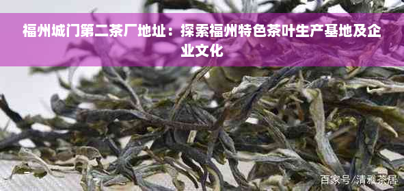 福州城门第二茶厂地址：探索福州特色茶叶生产基地及企业文化