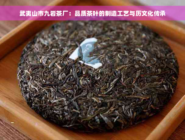 武夷山市九岩茶厂：品质茶叶的制造工艺与历文化传承