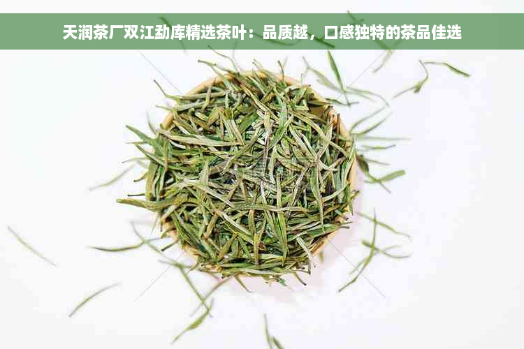 天润茶厂双江勐库精选茶叶：品质越，口感独特的茶品佳选