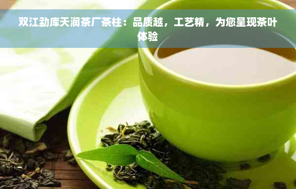 双江勐库天润茶厂茶柱：品质越，工艺精，为您呈现茶叶体验