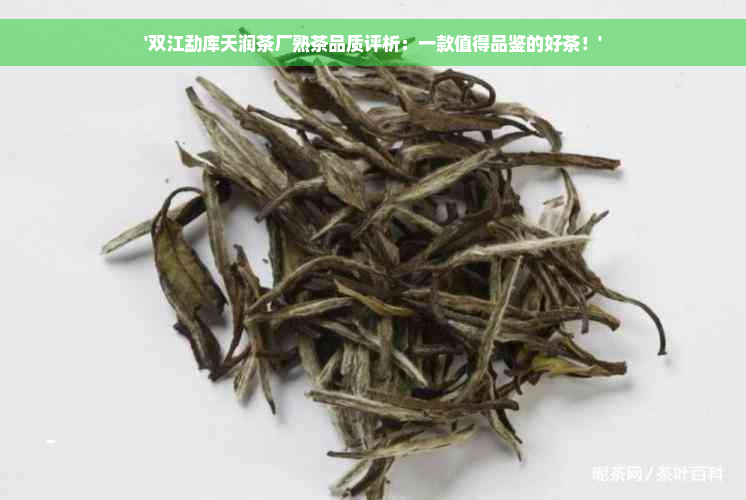 '双江勐库天润茶厂熟茶品质评析：一款值得品鉴的好茶！'