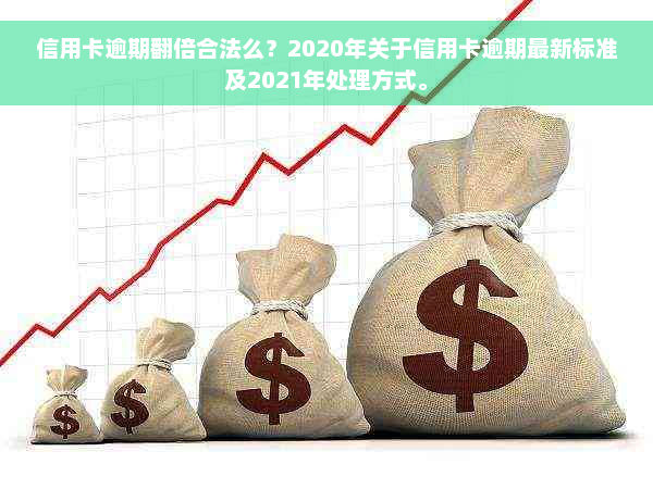 信用卡逾期翻倍合法么？2020年关于信用卡逾期最新标准及2021年处理方式。