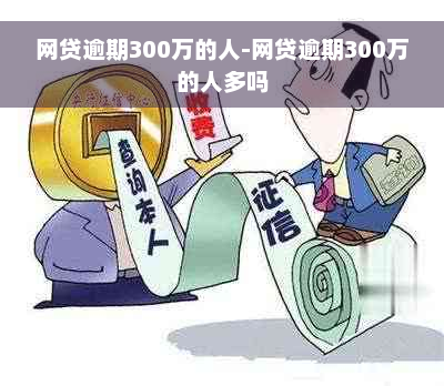 网贷逾期300万的人-网贷逾期300万的人多吗