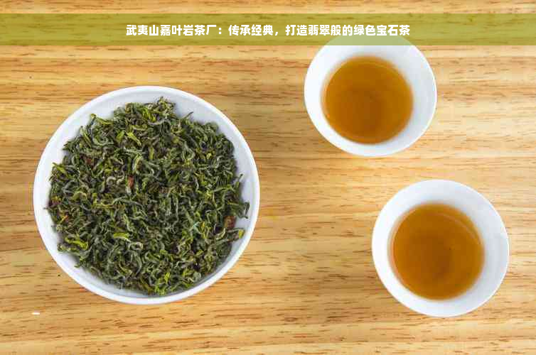 武夷山嘉叶岩茶厂：传承经典，打造翡翠般的绿色宝石茶