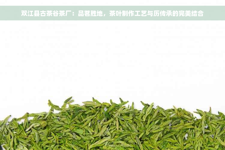 双江县古茶谷茶厂：品茗胜地，茶叶制作工艺与历传承的完美结合