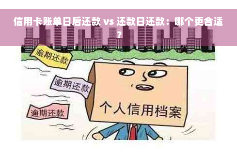 信用卡账单日后还款 vs 还款日还款：哪个更合适？