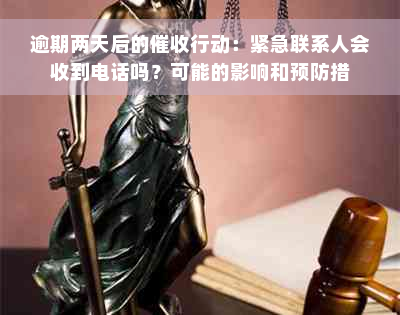 逾期两天后的催收行动：紧急联系人会收到电话吗？可能的影响和预防措