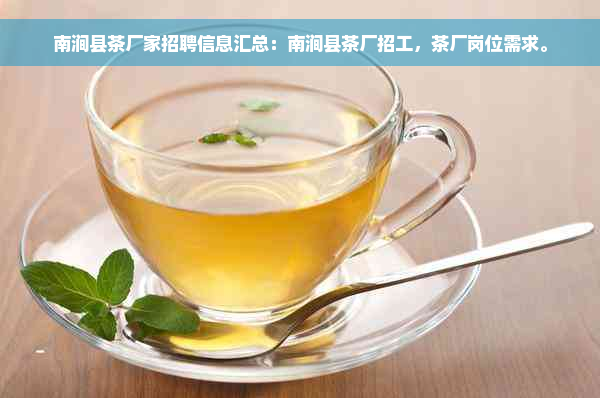 南涧县茶厂家招聘信息汇总：南涧县茶厂招工，茶厂岗位需求。