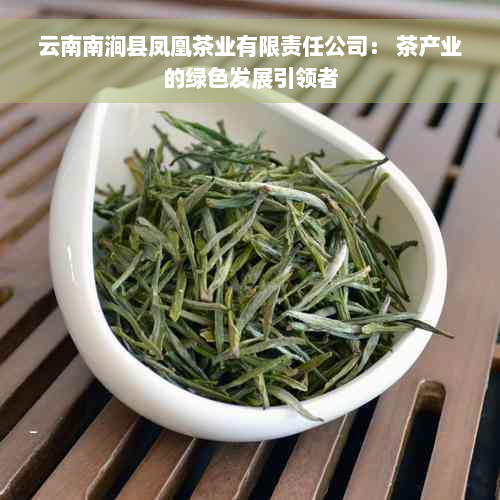 云南南涧县凤凰茶业有限责任公司： 茶产业的绿色发展引领者