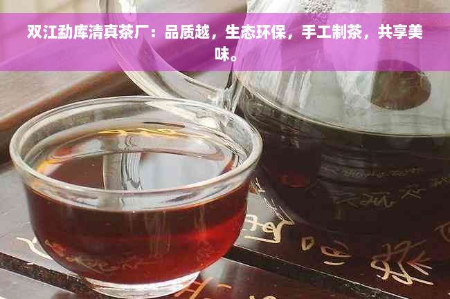 双江勐库 *** 茶厂：品质越，生态环保，手工制茶，共享美味。