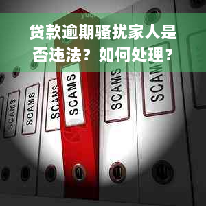 贷款逾期骚扰家人是否违法？如何处理？