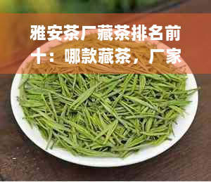 雅安茶厂藏茶排名前十：哪款藏茶，厂家排名如何？