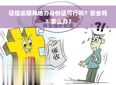 征信逾期异地办身份证可行吗？安全吗？怎么办？