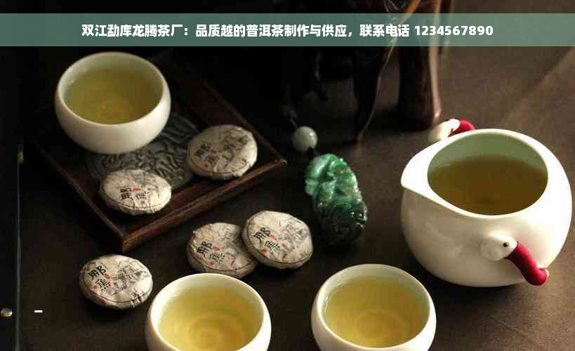 双江勐库龙腾茶厂：品质越的普洱茶制作与供应，联系电话 1234567890