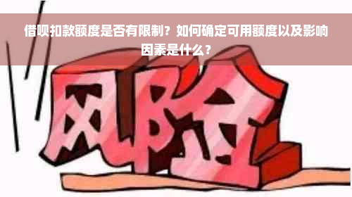 借呗扣款额度是否有限制？如何确定可用额度以及影响因素是什么？