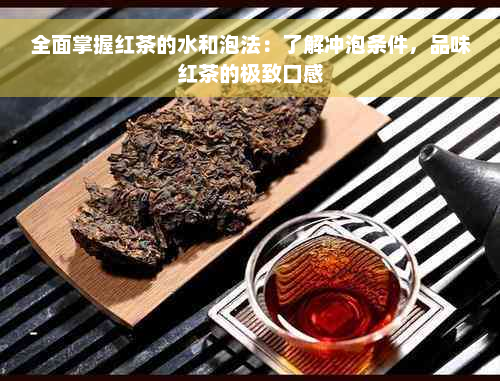 全面掌握红茶的水和泡法：了解冲泡条件，品味红茶的极致口感