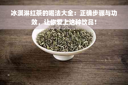 冰淇淋红茶的喝法大全：正确步骤与功效，让你爱上这种饮品！