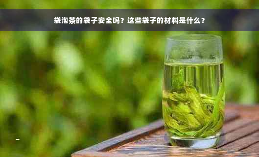 袋泡茶的袋子安全吗？这些袋子的材料是什么？