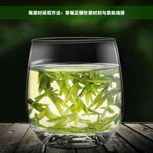 喝茶时间和方法：掌握正确饮茶时刻与茶类选择