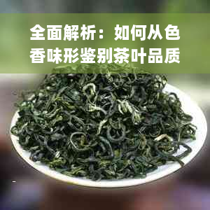 全面解析：如何从色香味形鉴别茶叶品质，了解茶的好坏