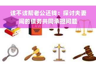 该不该帮老公还钱：探讨夫妻间的债务共同承担问题