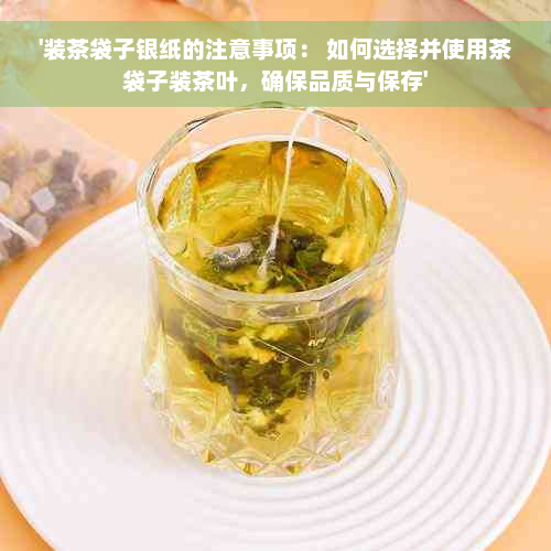 '装茶袋子银纸的注意事项： 如何选择并使用茶袋子装茶叶，确保品质与保存'