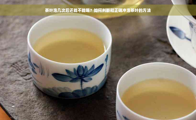 茶叶泡几次后还能不能喝？如何判断和正确冲泡茶叶的方法