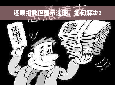 还呗扣款但显示逾期，如何解决？