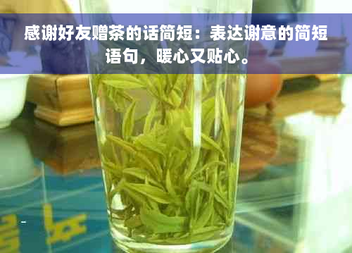 感谢好友赠茶的话简短：表达谢意的简短语句，暖心又贴心。