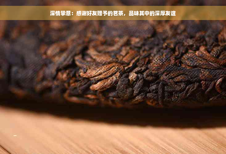 深情挚意：感谢好友赠予的茗茶，品味其中的深厚友谊