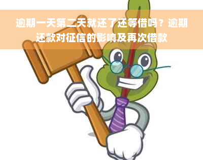 逾期一天第二天就还了还等借吗？逾期还款对征信的影响及再次借款